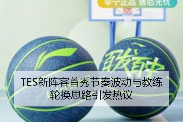 TES新阵容首秀节奏波动与教练轮换思路引发热议
