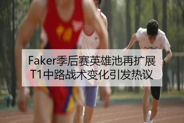 Faker季后赛英雄池再扩展 T1中路战术变化引发热议