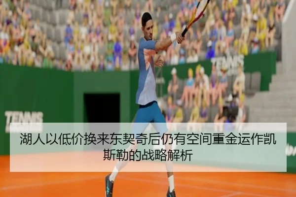 湖人以低价换来东契奇后仍有空间重金运作凯斯勒的战略解析